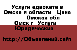 Услуги адвоката в Омске и области › Цена ­ 500 - Омская обл., Омск г. Услуги » Юридические   